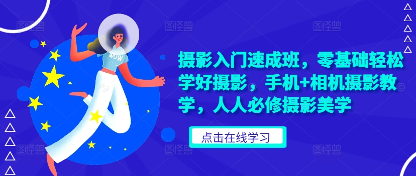 摄影入门速成班，零基础轻松学好摄影，手机+相机摄影教学，人人必修摄影美学-梦凌网创