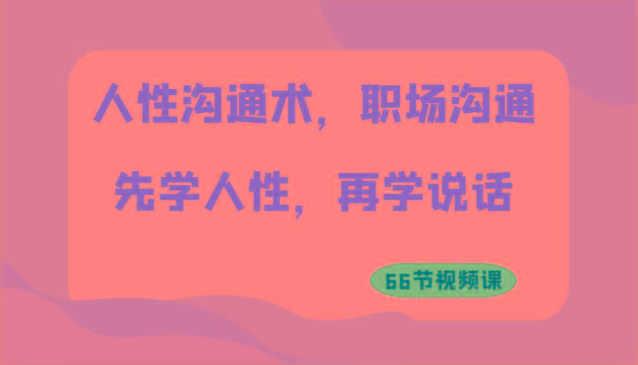 人性沟通术，职场沟通：先学人性，再学说话(66节视频课)-梦凌网创