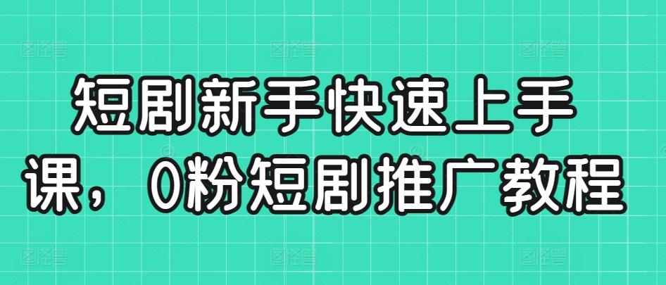 短剧新手快速上手课，0粉短剧推广教程-梦凌网创