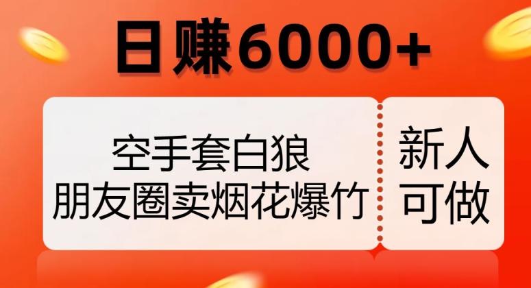 空手套白狼，朋友圈卖烟花爆竹，日赚6000+【揭秘】-薪火元第一资源库