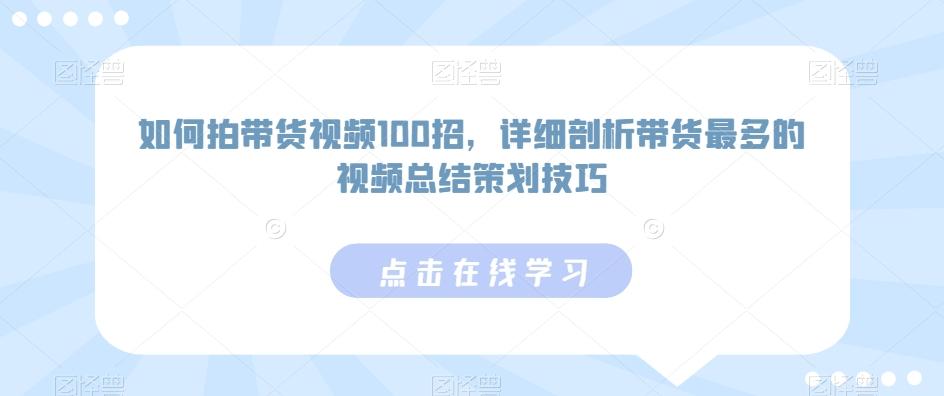 如何拍带货视频100招，详细剖析带货最多的视频总结策划技巧-梦凌网创