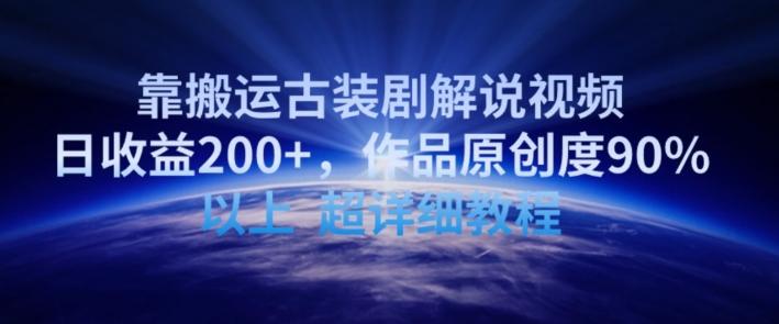 靠搬运古装剧解说视频，日收益200+，作品原创度90%以上，超详细教程【揭秘】-梦凌网创
