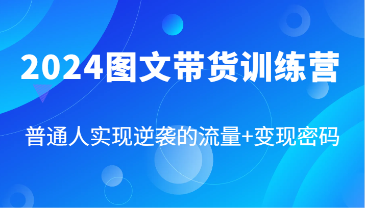 2024图文带货训练营，普通人实现逆袭的流量+变现密码(87节课)-梦凌网创