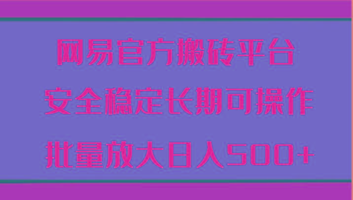 网易官方搬砖平台 安全稳定长期可操作 批量放大日入500+-梦凌网创