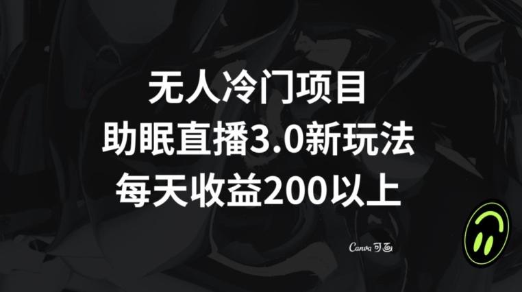 无人冷门项目，助眠直播3.0玩法，每天收益200+【揭秘】-梦凌网创