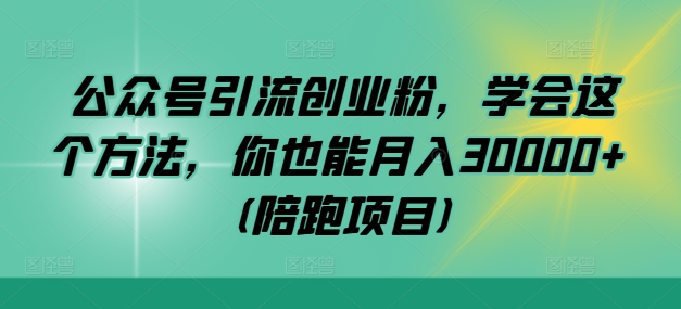 公众号引流创业粉，学会这个方法，你也能月入30000+ (陪跑项目)-梦凌网创
