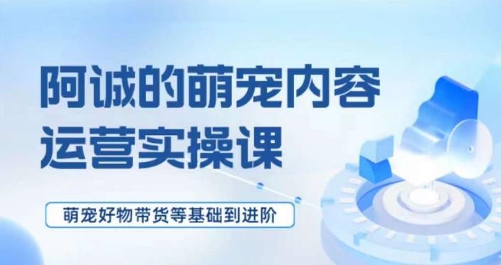 萌宠短视频运营实操课，​萌宠好物带货基础到进阶-梦凌网创