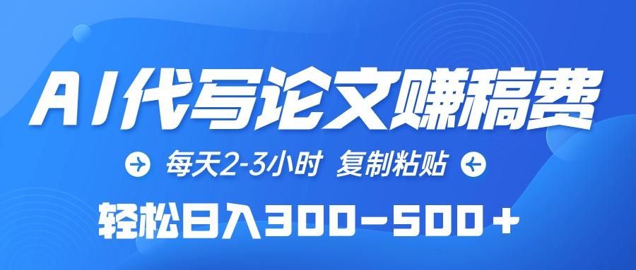 (10042期)AI代写论文赚稿费，每天2-3小时，复制粘贴，轻松日入300-500＋-梦凌网创