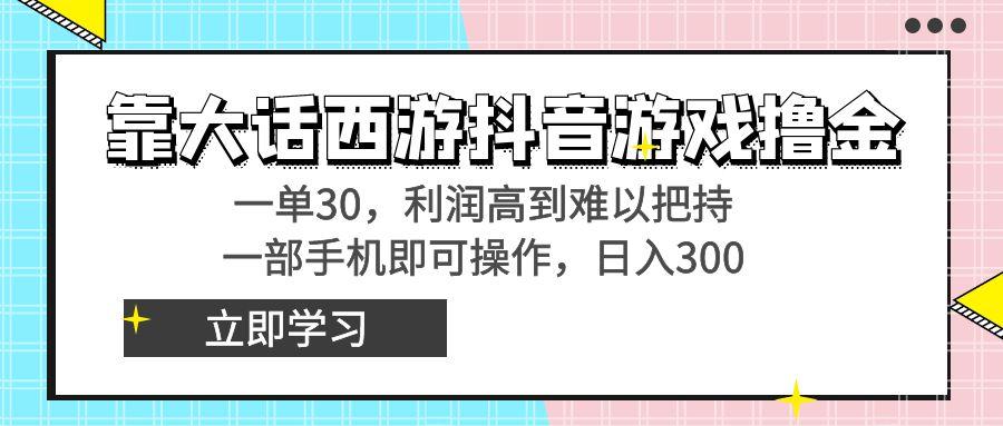 靠大话西游抖音游戏撸金，一单30，利润高到难以把持，一部手机即可操作…-梦凌网创