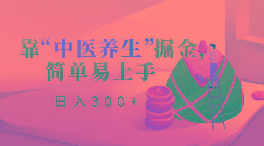 靠“中医养生”掘金，月入过万，简单易上手(附送7000份中医养生资料)-梦凌网创
