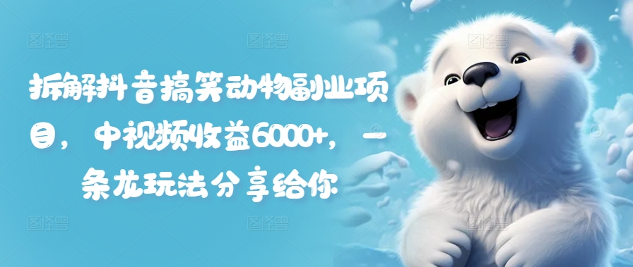 拆解抖音搞笑动物副业项目，中视频收益6000+，一条龙玩法分享给你-梦凌网创