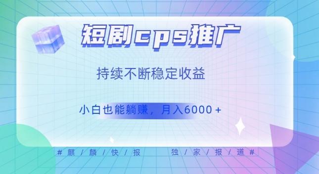 短剧cps推广（价值4位数），市场前景大可实现躺赚收益，只要视频在，持续收益不断-梦凌网创