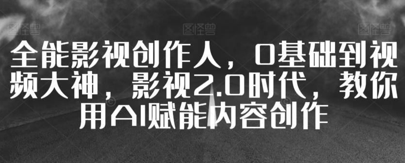 全能影视创作人，0基础到视频大神，影视2.0时代，教你用AI赋能内容创作-梦凌网创