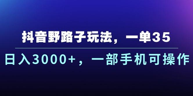 抖音野路子玩法，一单35.日入3000+，一部手机可操作-梦凌网创
