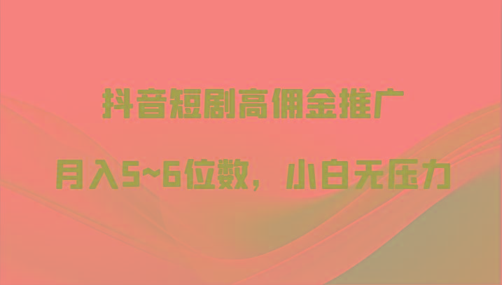 抖音短剧高佣金推广，月入5~6位数，小白无压力-梦凌网创