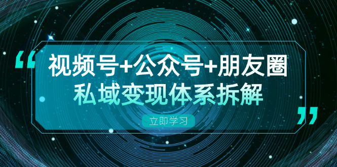 视频号+公众号+朋友圈私域变现体系拆解，全体平台流量枯竭下的应对策略-梦凌网创