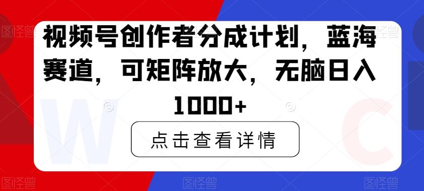视频号创作者分成计划,蓝海赛道,可矩阵放大,无脑日入1000+