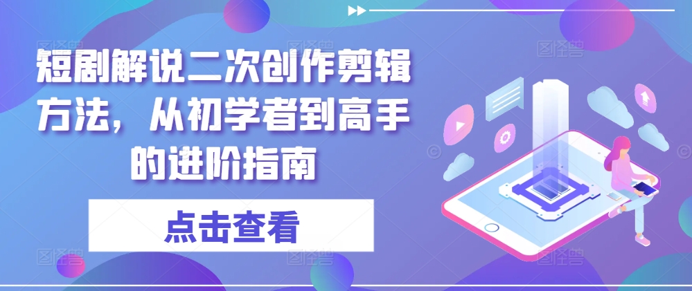 短剧解说二次创作剪辑方法，从初学者到高手的进阶指南-梦凌网创