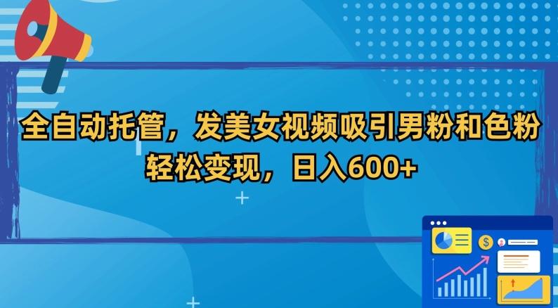 全自动托管，发美女视频吸引男粉和色粉，轻松变现，日入600+【揭秘】-梦凌网创