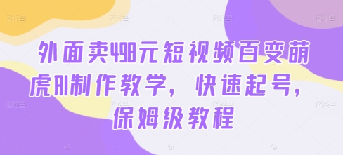 外面卖498元短视频百变萌虎AI制作教学，快速起号，保姆级教程-梦凌网创