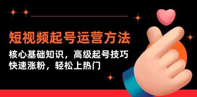 (9562期)短视频起号运营方法：核心基础知识，高级起号技巧，快速涨粉，轻松上热门-梦凌网创
