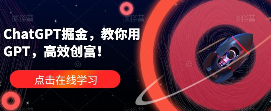 ChatGPT掘金，教你用GPT，高效创富！-梦凌网创
