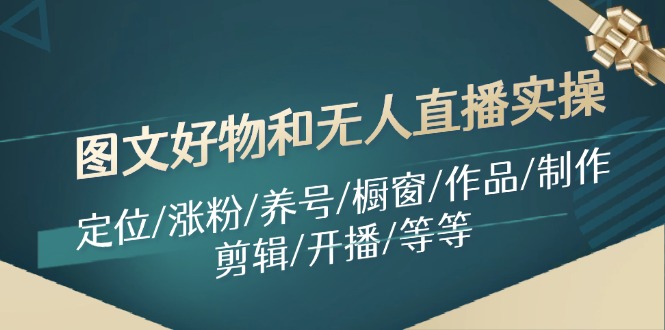 图文好物和无人直播实操：定位/涨粉/养号/橱窗/作品/制作/剪辑/开播/等等-梦凌网创