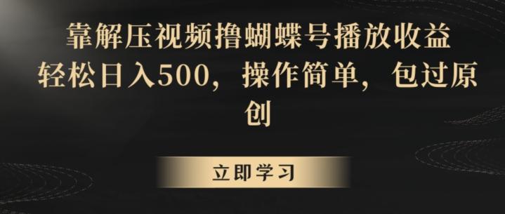 靠解压视频撸蝴蝶号播放收益，轻松日入500，操作简单，包过原创【揭秘】-梦凌网创
