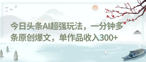 今日头条AI超强玩法，一分钟多条原创爆文，单作品收入300+-梦凌网创
