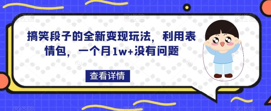 搞笑段子的全新变现玩法，利用表情包，一个月1w+没有问题【揭秘】-梦凌网创
