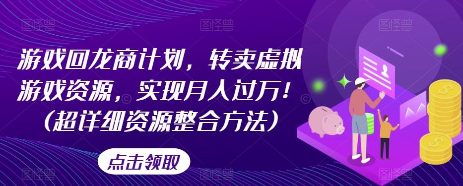 游戏回龙商计划，转卖虚拟游戏资源，实现月入过万！(超详细资源整合方法)-梦凌网创