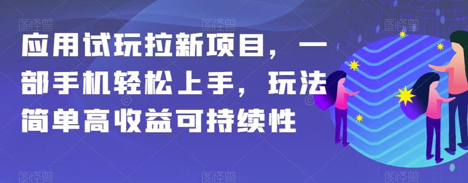 应用试玩拉新项目，一部手机轻松上手，玩法简单高收益可持续性【揭秘】-薪火元第一资源库