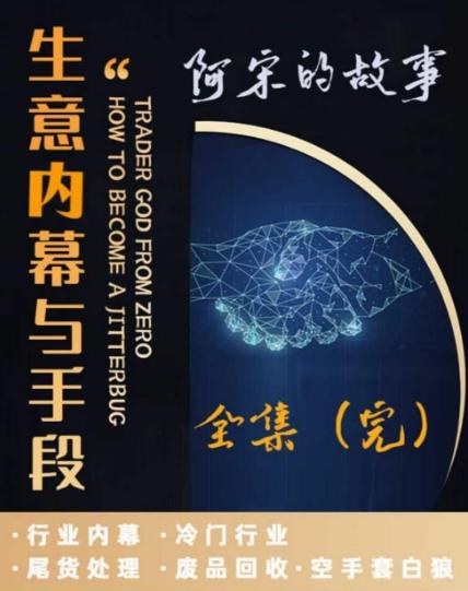阿宋的故事·生意内幕与手段，行业内幕 冷门行业 尾货处理 废品回收 空手套白狼-梦凌网创