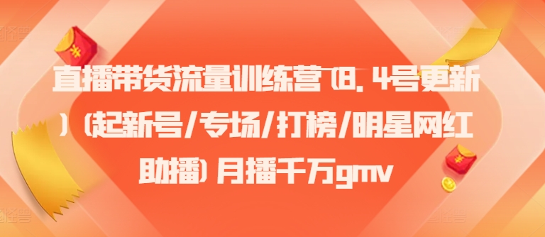 直播带货流量训练营(8.4号更新)(起新号/专场/打榜/明星网红助播)月播千万gmv-梦凌网创