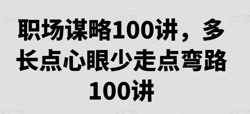 职场谋略100讲，多长点心眼少走点弯路-梦凌网创