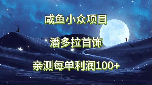 咸鱼小众项目，潘多拉首饰，亲测每单利润100+-梦凌网创