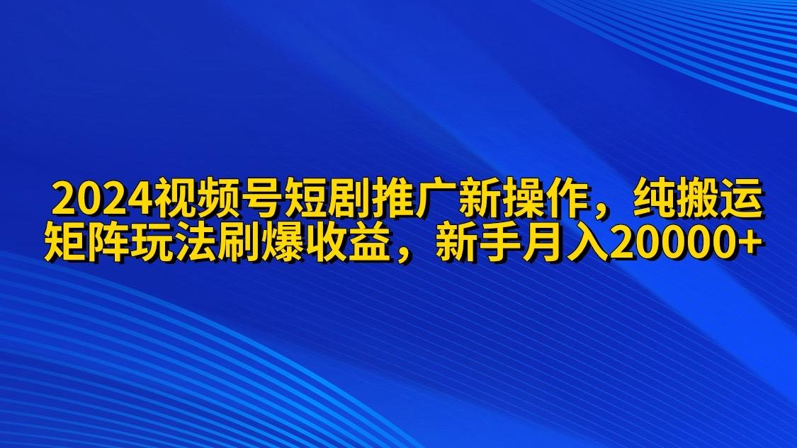(9916期)2024视频号短剧推广新操作 纯搬运+矩阵连爆打法刷爆流量分成 小白月入20000-梦凌网创