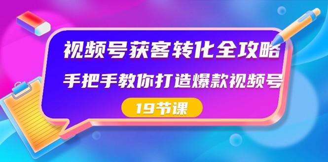视频号获客转化全攻略，手把手教你打造爆款视频号（19节课）-梦凌网创