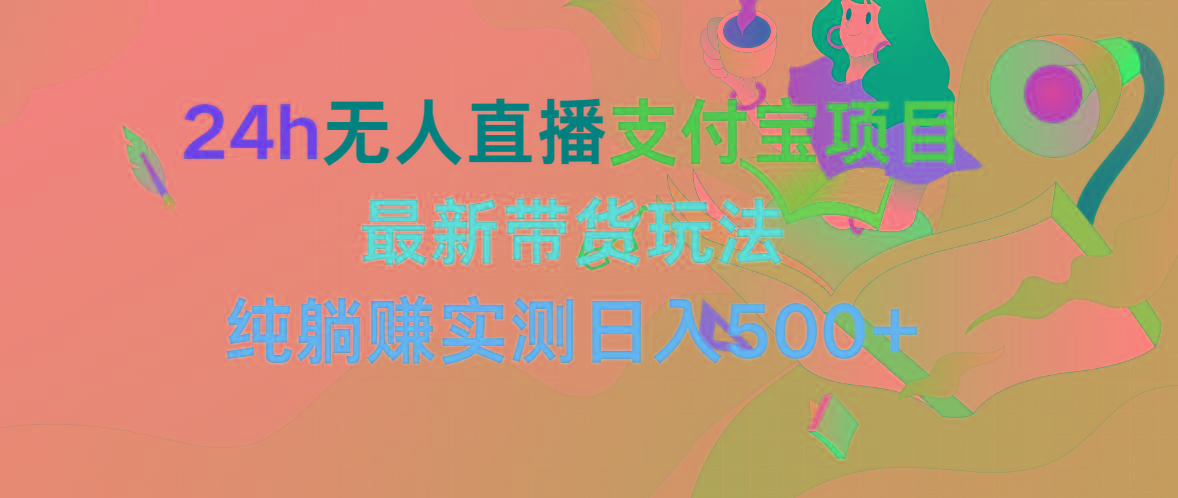 (9934期)24h无人直播支付宝项目，最新带货玩法，纯躺赚实测日入500+-梦凌网创