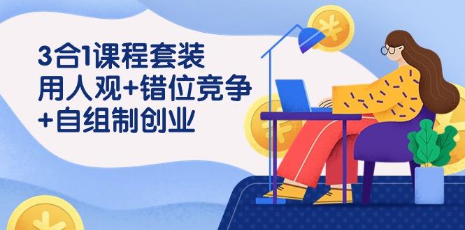 (9392期)3 合1课程套装，用人观+错位竞争+自组 制创业(43节课)-梦凌网创