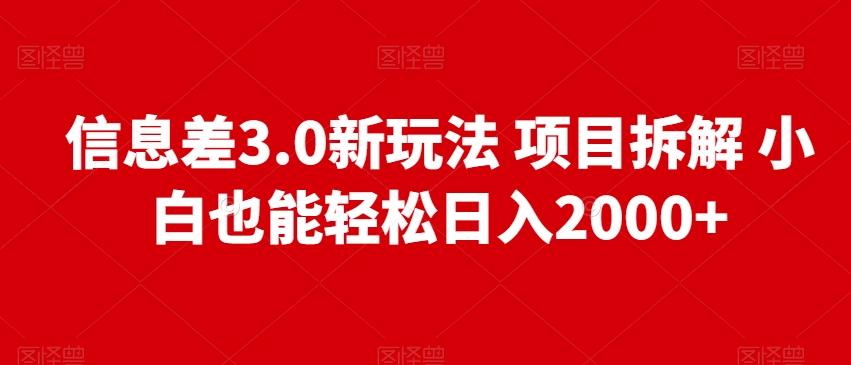 信息差3.0新玩法项目拆解小白也能轻松日入2000+-薪火元第一资源库