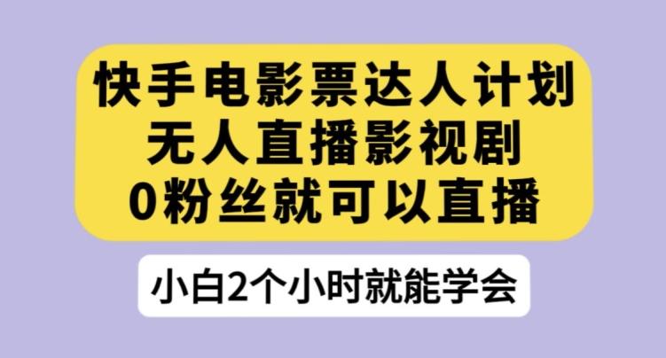 快手电影票达人计划，无人直播影视剧，0粉丝就可以直播【揭秘】-梦凌网创