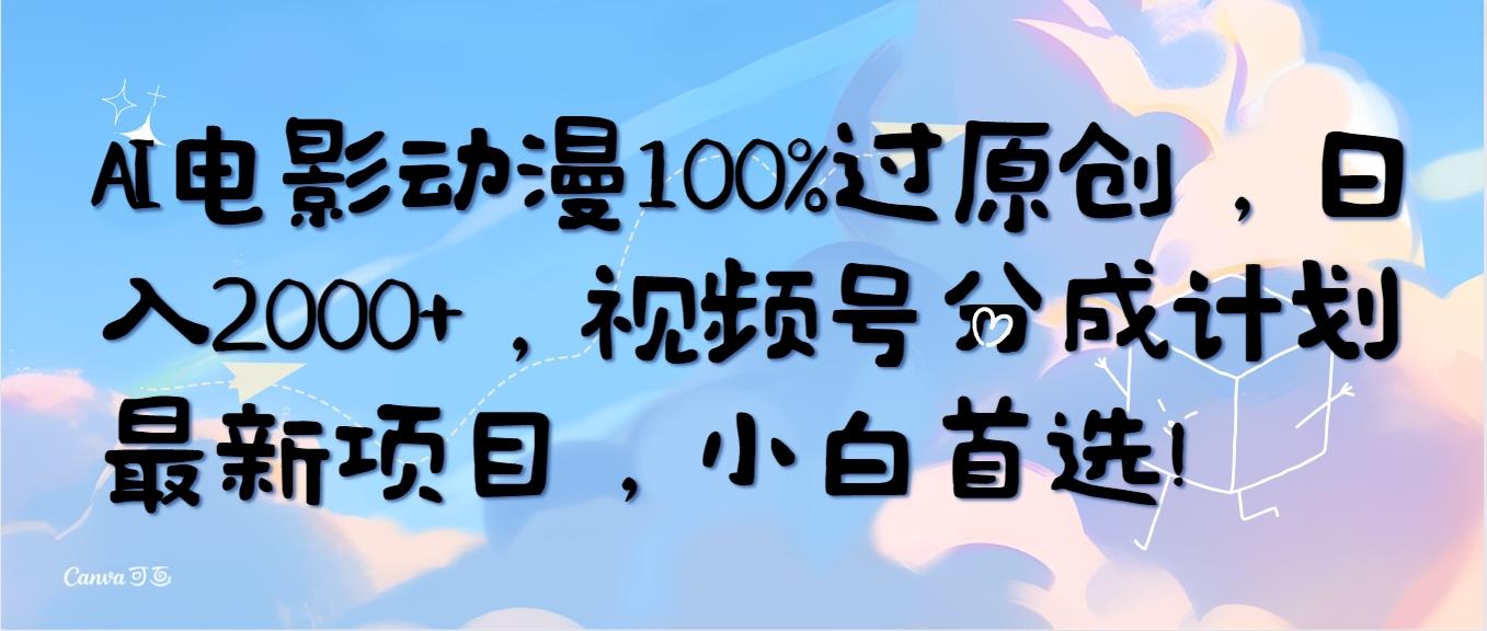 (10052期)AI电影动漫100%过原创，日入2000+，视频号分成计划最新项目，小白首选！-梦凌网创