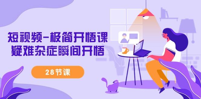 短视频-极简开悟课，疑难杂症瞬间开悟(28节课)-梦凌网创