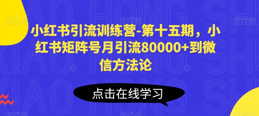 小红书引流训练营-第十五期，小红书矩阵号月引流80000+到微信方法论-梦凌网创