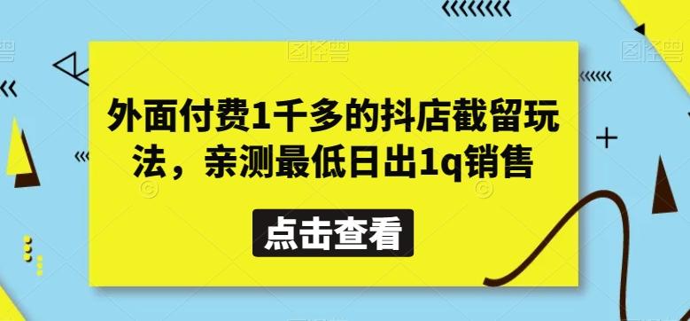 外面付费1千多的抖店截留玩法，亲测最低日出1q销售【揭秘】-薪火元第一资源库