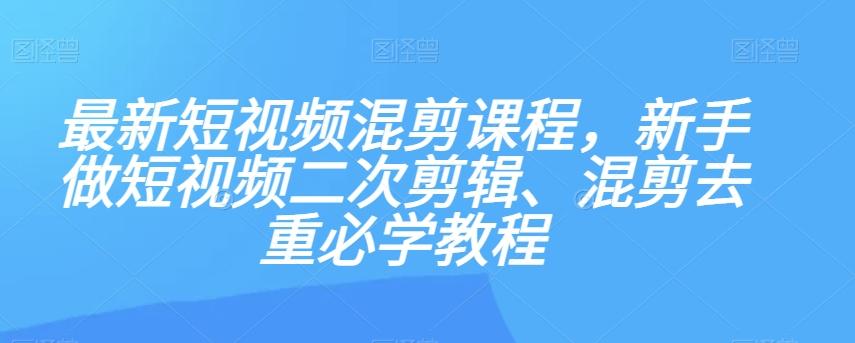 最新短视频混剪课程，新手做短视频二次剪辑、混剪去重必学教程-薪火元第一资源库