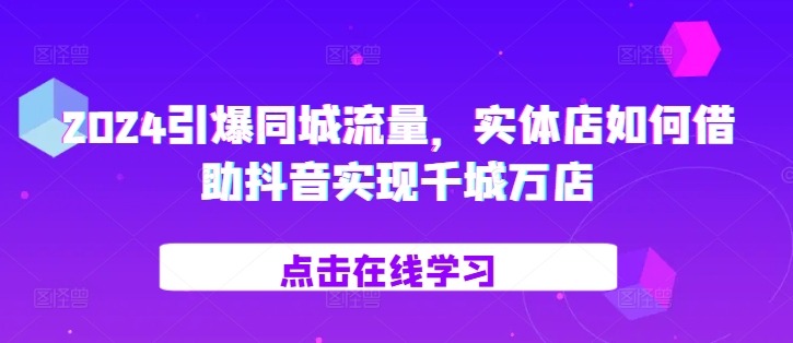 2024引爆同城流量，​实体店如何借助抖音实现千城万店-梦凌网创