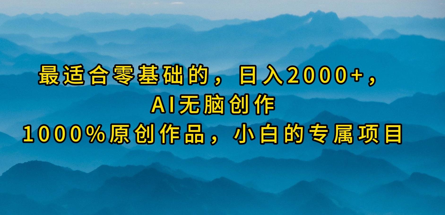 (9866期)最适合零基础的，日入2000+，AI无脑创作，100%原创作品，小白的专属项目-梦凌网创