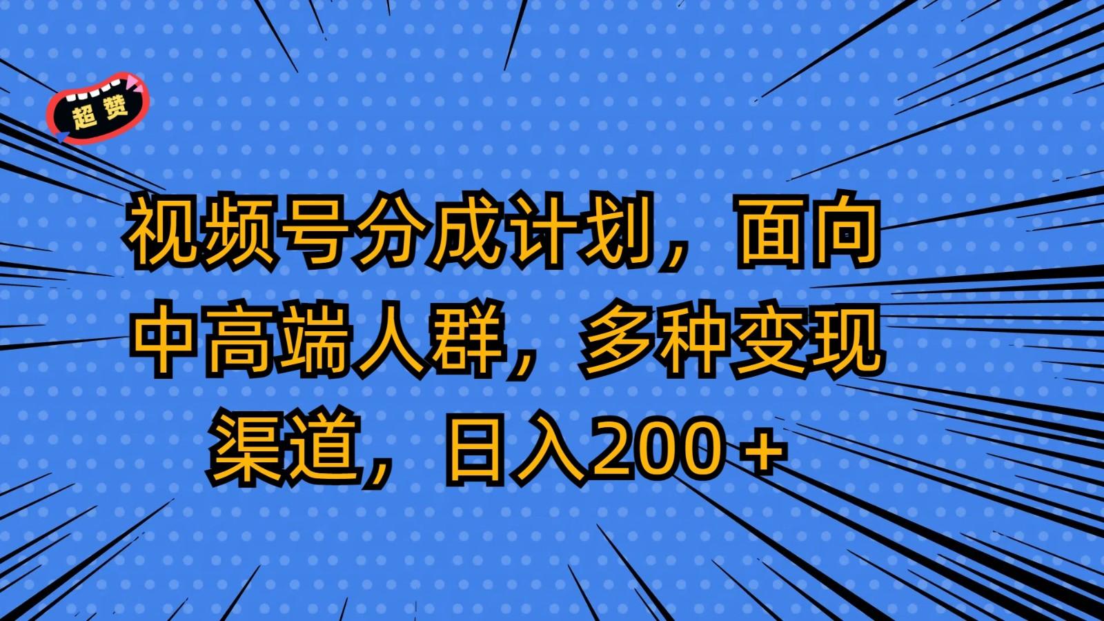 视频号分成计划，面向中高端人群，多种变现渠道，日入200＋-梦凌网创